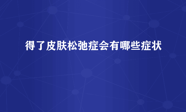 得了皮肤松弛症会有哪些症状