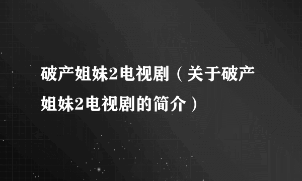 破产姐妹2电视剧（关于破产姐妹2电视剧的简介）