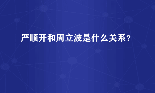 严顺开和周立波是什么关系？