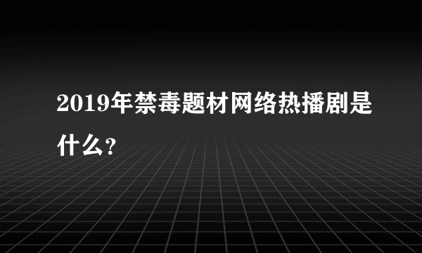 2019年禁毒题材网络热播剧是什么？