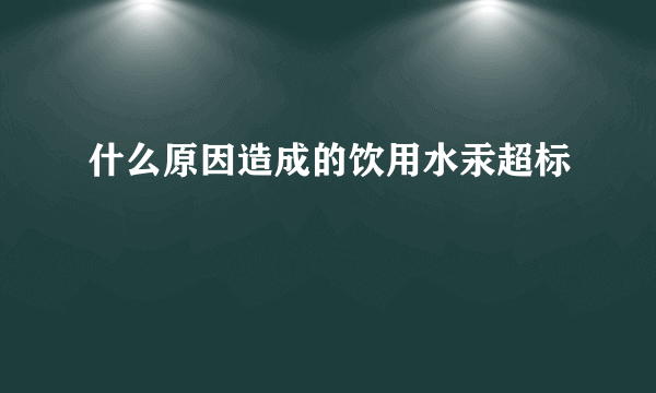 什么原因造成的饮用水汞超标