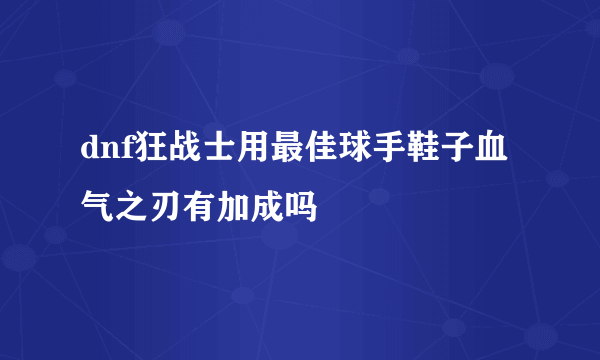 dnf狂战士用最佳球手鞋子血气之刃有加成吗