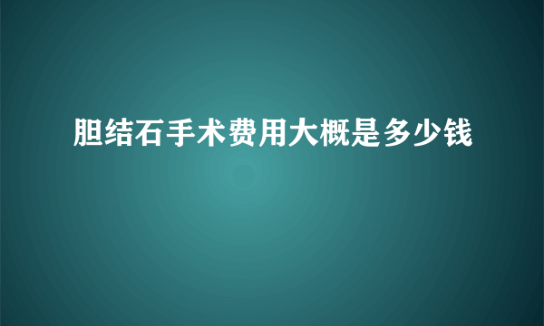 胆结石手术费用大概是多少钱