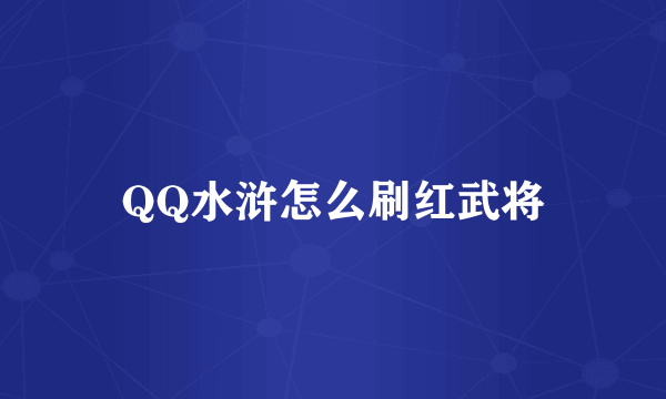 QQ水浒怎么刷红武将