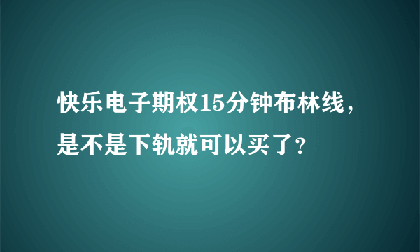 快乐电子期权15分钟布林线，是不是下轨就可以买了？