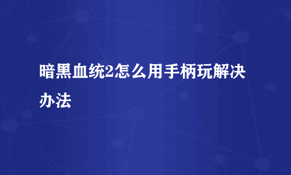 暗黑血统2怎么用手柄玩解决办法