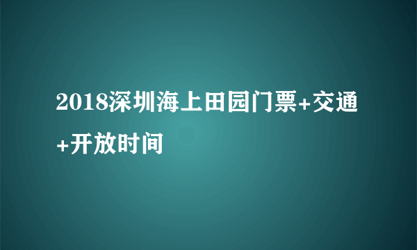 2018深圳海上田园门票+交通+开放时间