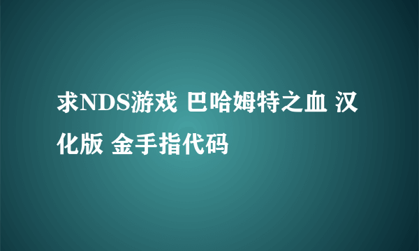 求NDS游戏 巴哈姆特之血 汉化版 金手指代码