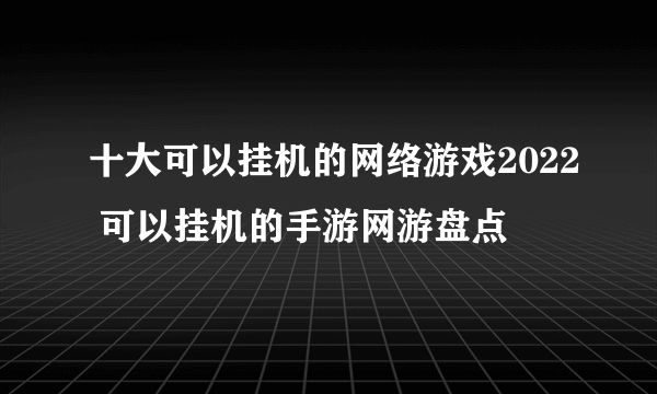 十大可以挂机的网络游戏2022 可以挂机的手游网游盘点