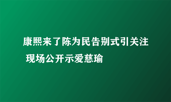 康熙来了陈为民告别式引关注 现场公开示爱慈瑜