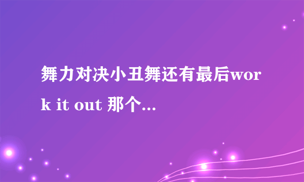 舞力对决小丑舞还有最后work it out 那个曲子前面的那段轻音乐叫啥名？求求大神帮助