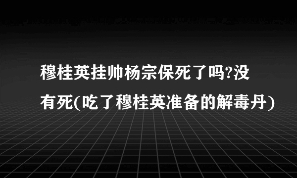 穆桂英挂帅杨宗保死了吗?没有死(吃了穆桂英准备的解毒丹)