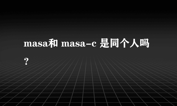 masa和 masa-c 是同个人吗？