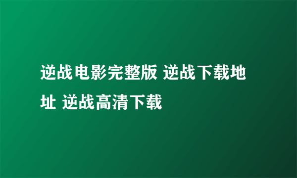 逆战电影完整版 逆战下载地址 逆战高清下载