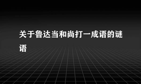 关于鲁达当和尚打一成语的谜语