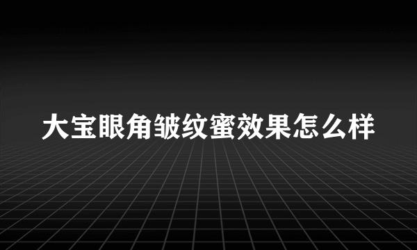 大宝眼角皱纹蜜效果怎么样