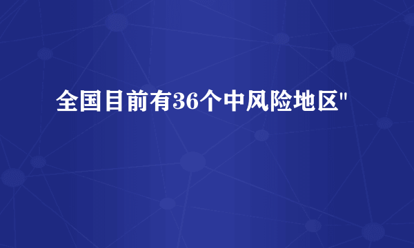 全国目前有36个中风险地区