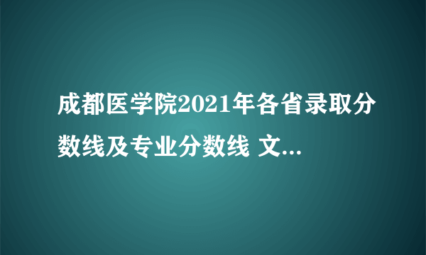 成都医学院2021年各省录取分数线及专业分数线 文理科最低位次是多少