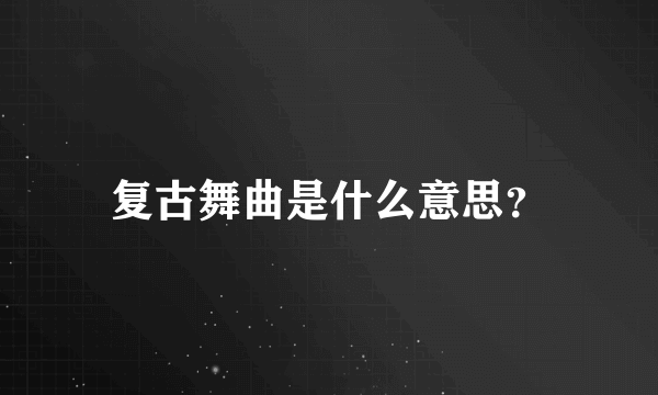 复古舞曲是什么意思？