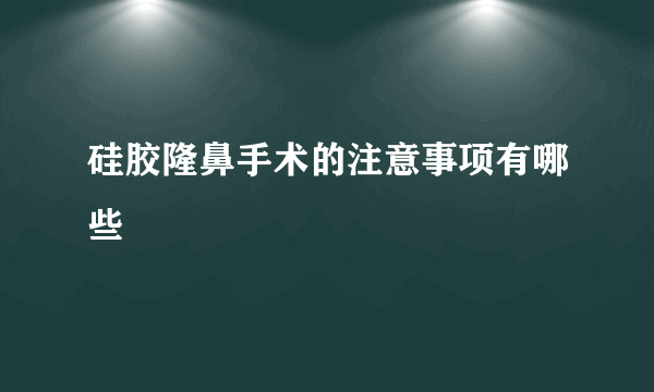 硅胶隆鼻手术的注意事项有哪些