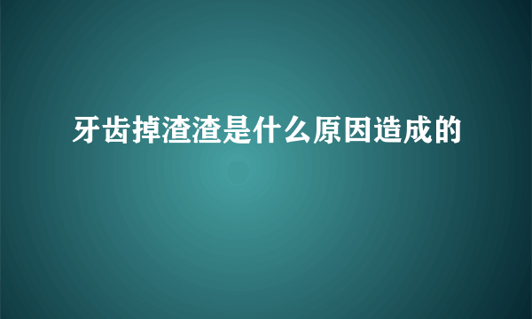 牙齿掉渣渣是什么原因造成的