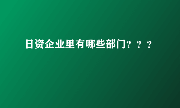 日资企业里有哪些部门？？？