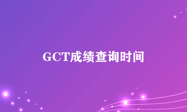 GCT成绩查询时间