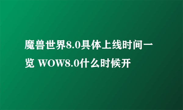 魔兽世界8.0具体上线时间一览 WOW8.0什么时候开