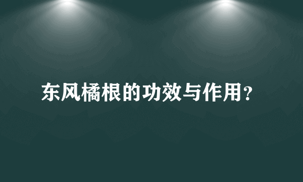 东风橘根的功效与作用？