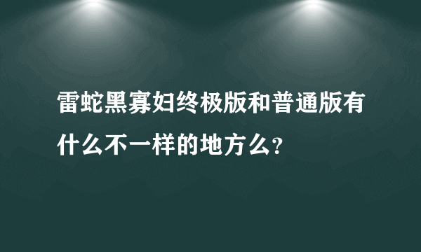 雷蛇黑寡妇终极版和普通版有什么不一样的地方么？