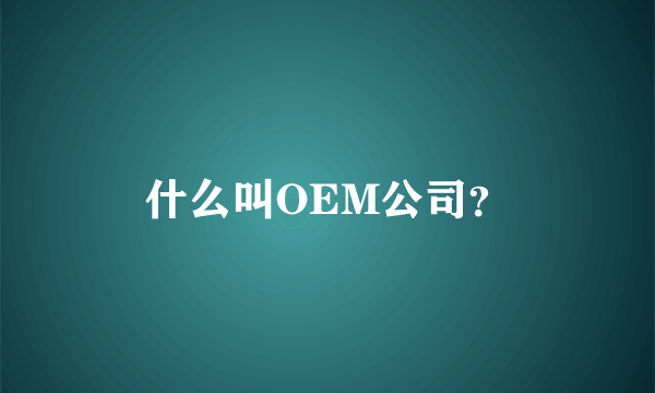 什么叫OEM公司？