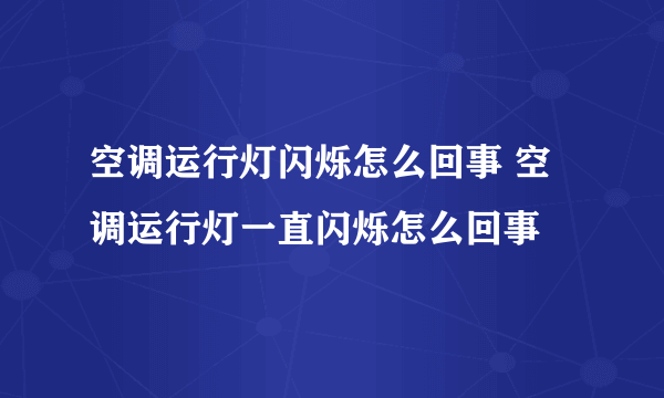 空调运行灯闪烁怎么回事 空调运行灯一直闪烁怎么回事