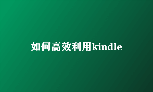 如何高效利用kindle