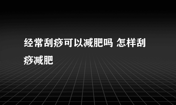 经常刮痧可以减肥吗 怎样刮痧减肥