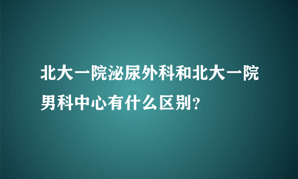 北大一院泌尿外科和北大一院男科中心有什么区别？