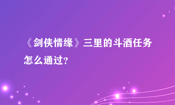 《剑侠情缘》三里的斗酒任务怎么通过？