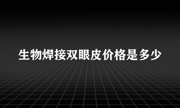 生物焊接双眼皮价格是多少