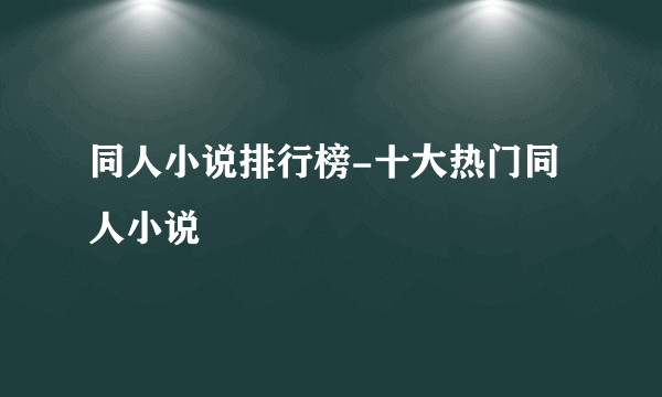 同人小说排行榜-十大热门同人小说