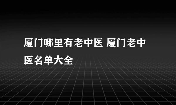 厦门哪里有老中医 厦门老中医名单大全