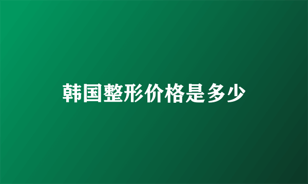 韩国整形价格是多少