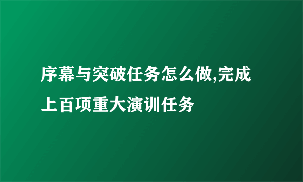 序幕与突破任务怎么做,完成上百项重大演训任务