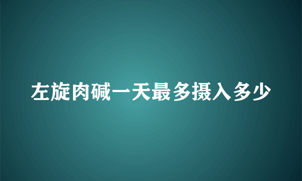 左旋肉碱一天最多摄入多少