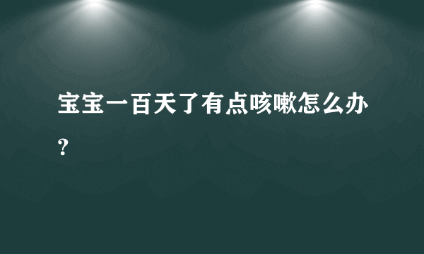 宝宝一百天了有点咳嗽怎么办？