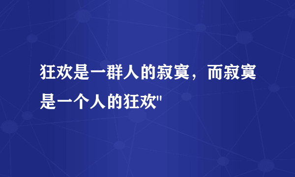 狂欢是一群人的寂寞，而寂寞是一个人的狂欢