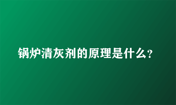 锅炉清灰剂的原理是什么？