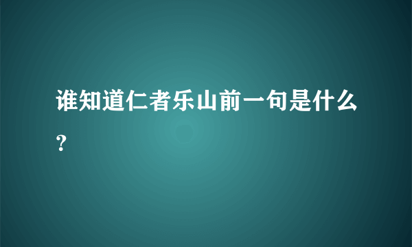 谁知道仁者乐山前一句是什么？