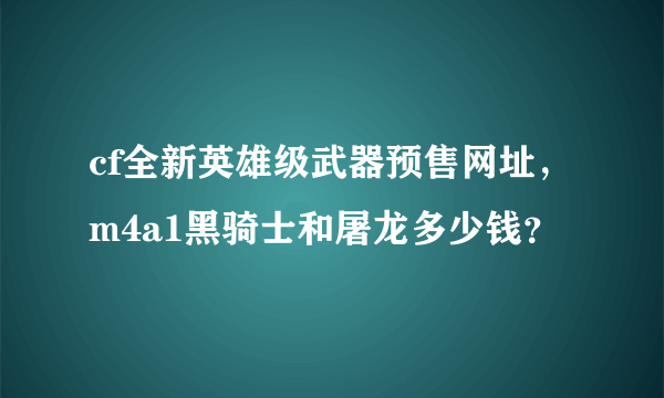 cf全新英雄级武器预售网址，m4a1黑骑士和屠龙多少钱？