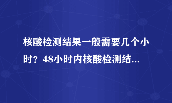 核酸检测结果一般需要几个小时？48小时内核酸检测结果如何计算？