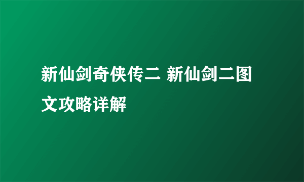 新仙剑奇侠传二 新仙剑二图文攻略详解