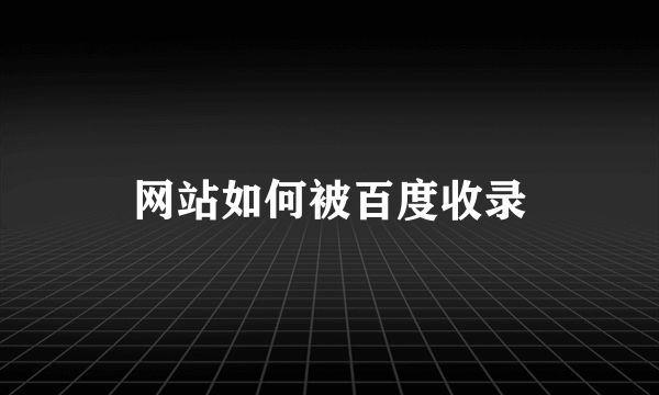 网站如何被百度收录